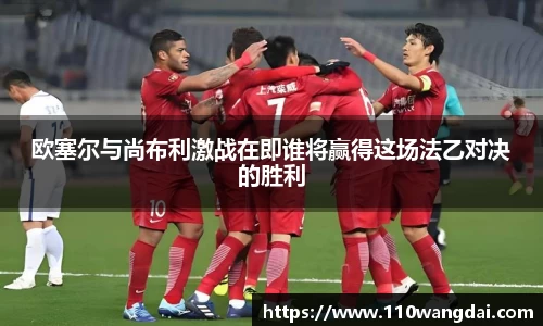 欧塞尔与尚布利激战在即谁将赢得这场法乙对决的胜利